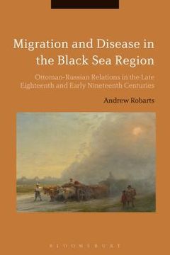 portada Migration and Disease in the Black Sea Region: Ottoman-Russian Relations in the Late Eighteenth and Early Nineteenth Centuries (en Inglés)