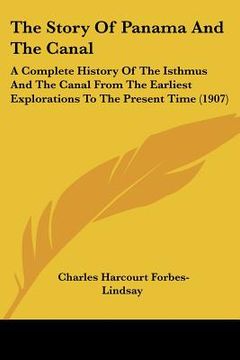 portada the story of panama and the canal: a complete history of the isthmus and the canal from the earliest explorations to the present time (1907) (en Inglés)
