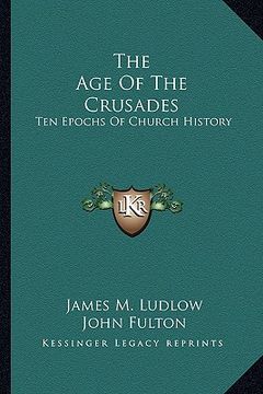 portada the age of the crusades: ten epochs of church history (en Inglés)