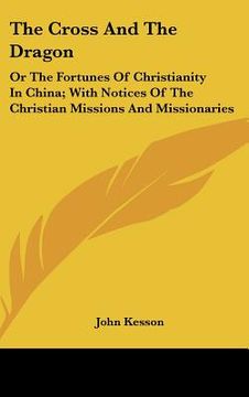portada the cross and the dragon: or the fortunes of christianity in china; with notices of the christian missions and missionaries
