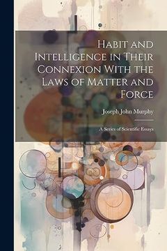 portada Habit and Intelligence in Their Connexion With the Laws of Matter and Force: A Series of Scientific Essays (en Inglés)