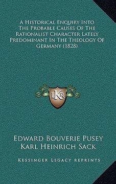 portada a historical enquiry into the probable causes of the rationalist character lately predominant in the theology of germany (1828) (en Inglés)