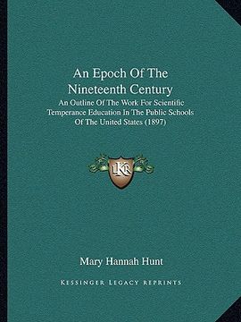 portada an epoch of the nineteenth century: an outline of the work for scientific temperance education in the public schools of the united states (1897) (en Inglés)