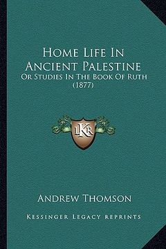 portada home life in ancient palestine: or studies in the book of ruth (1877) (in English)