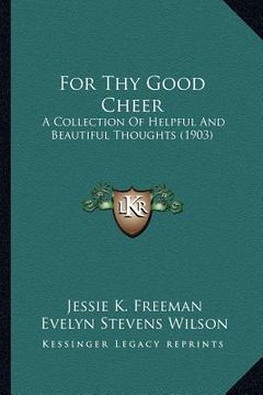portada for thy good cheer: a collection of helpful and beautiful thoughts (1903) (en Inglés)