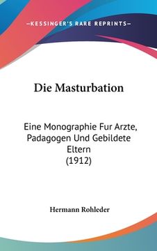 portada Die Masturbation: Eine Monographie Fur Arzte, Padagogen Und Gebildete Eltern (1912) (en Alemán)
