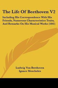 portada the life of beethoven v2: including his correspondence with his friends, numerous characteristics traits, and remarks on his musical works (1841 (en Inglés)