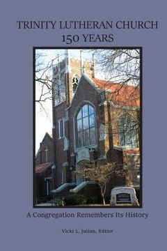 portada Trinity Lutheran Church 150 Years: A Congregation Remembers Its History (en Inglés)
