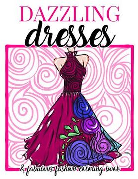 portada Dazzling Dresses & Fabulous Fashion Coloring Book: Great Gift for Fashion Designers and Fashionistas - Kids, Teens, Tweens, Adults and Seniors Can Get (en Inglés)