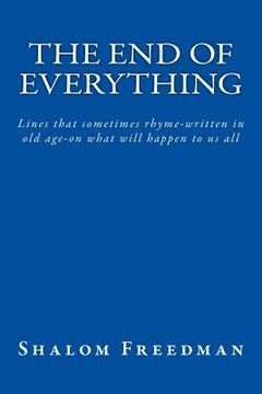 portada The End of Everything: Lines that sometimes rhyme-written in old age-on what will happen to us all