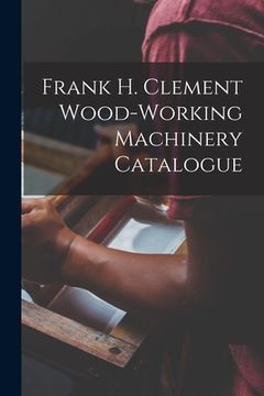 portada Frank H. Clement Wood-Working Machinery Catalogue (en Inglés)