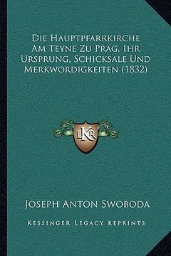 portada Die Hauptpfarrkirche Am Teyne Zu Prag, Ihr Ursprung, Schicksale Und Merkwordigkeiten (1832) (in German)