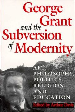 portada george grant and the subversion of modernity: art, philosophy, religion, politics and education (en Inglés)