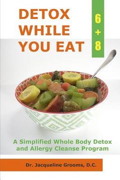 portada Detox While You Eat (6+8): A Simplified Whole Body Detox and Allergy Cleanse Program (en Inglés)