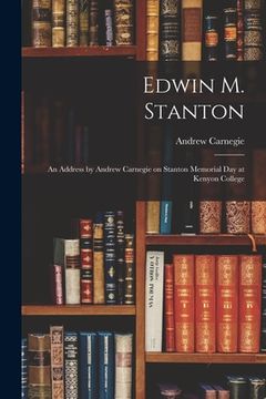 portada Edwin M. Stanton: an Address by Andrew Carnegie on Stanton Memorial Day at Kenyon College (en Inglés)