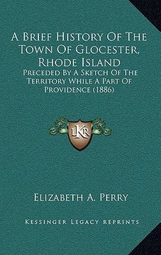 portada a brief history of the town of glocester, rhode island: preceded by a sketch of the territory while a part of providence (1886) (en Inglés)