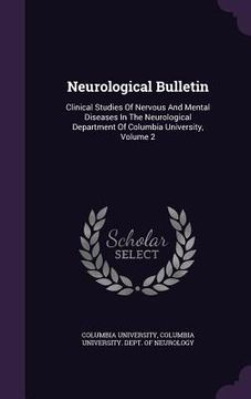 portada Neurological Bulletin: Clinical Studies Of Nervous And Mental Diseases In The Neurological Department Of Columbia University, Volume 2 (en Inglés)