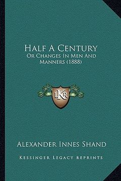 portada half a century: or changes in men and manners (1888) (en Inglés)