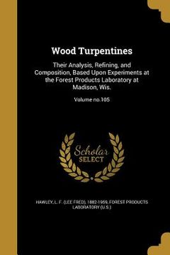 portada Wood Turpentines: Their Analysis, Refining, and Composition, Based Upon Experiments at the Forest Products Laboratory at Madison, Wis.; (en Inglés)