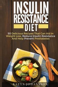 portada Insulin Resistance Diet: 50 Delicious Recipes That Can Aid In Weight Loss, Reduce Insulin Resistance And Help Prevent Prediabetes (en Inglés)