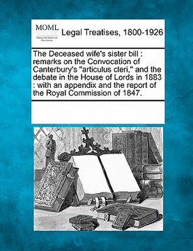 portada the deceased wife's sister bill: remarks on the convocation of canterbury's "articulus cleri," and the debate in the house of lords in 1883: with an a