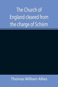 portada The Church of England cleared from the charge of Schism; Upon Testimonies of Councils and Fathers of the first six centuries