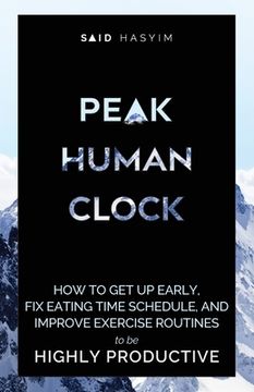 portada Peak Human Clock: How to Get up Early, Fix Eating Time Schedule, and Improve Exercise Routines to be Highly Productive (en Inglés)