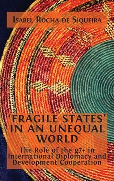 portada 'Fragile States' in an Unequal World: The Role of the g7+ in International Diplomacy and Development Cooperation (en Inglés)