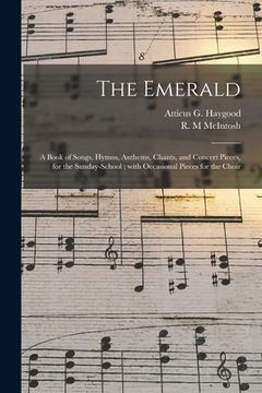 portada The Emerald: a Book of Songs, Hymns, Anthems, Chants, and Concert Pieces, for the Sunday-school; With Occasional Pieces for the Cho (en Inglés)
