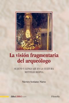 portada La visión fragmentaria del arqueólogo: Sujeto y lenguaje en la cultura Mitteleuropea