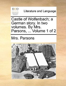 portada castle of wolfenbach; a german story. in two volumes. by mrs. parsons, ... volume 1 of 2