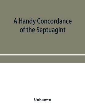 portada A Handy Concordance of the Septuagint, Giving Various Readings From Codices Vaticanus, Alexandrinus, Sinaiticus, and Ephraemi; With an Appendix of. Etc. , not Found in the Above Manuscripts (en Inglés)