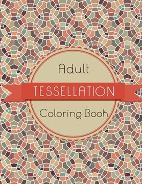 portada Tessellation Coloring Book: An Adult Coloring Book of 40 unique Beautiful Detailed Tessellation with Stress Relieving (en Inglés)