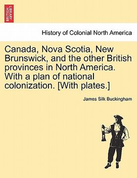 portada canada, nova scotia, new brunswick, and the other british provinces in north america. with a plan of national colonization. [with plates.] (en Inglés)