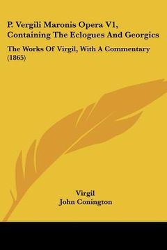 portada p. vergili maronis opera v1, containing the eclogues and georgics: the works of virgil, with a commentary (1865) (en Inglés)