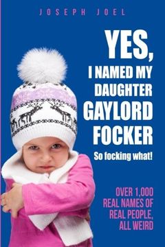 portada Yes, I Named My Daughter Gaylord Focker. So Focking What!: (Over 1,000 Real Names of Real People) All Weird! (The Unbook Series) (Volume 1)