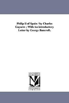 portada philip ii of spain / by charles gayarre; with an introductory letter by george bancroft. (en Inglés)