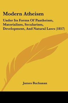 portada modern atheism: under its forms of pantheism, materialism, secularism, development, and natural laws (1857) (en Inglés)