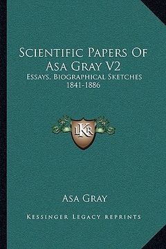 portada scientific papers of asa gray v2: essays, biographical sketches 1841-1886 (en Inglés)