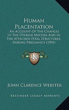 portada human placentation: an account of the changes in the uterine mucosa and in the attached fetal structures, during pregnancy (1901) (en Inglés)