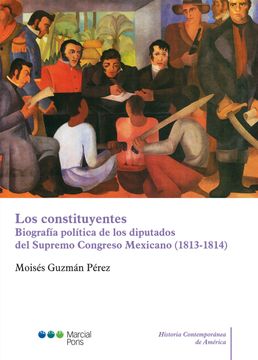 portada Los Constituyentes: Biografía Política de los Diputados del Supremo Congreso Mexicano (1813-1814) (Historia Contemporánea de América) (in Spanish)