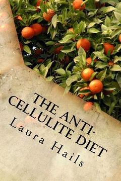 portada The Anti-Cellulite Diet: A Nutritionist's Guide - More that 40 Delicious Recipes that Will Help You Get Rid of Cellulite for Good. (en Inglés)