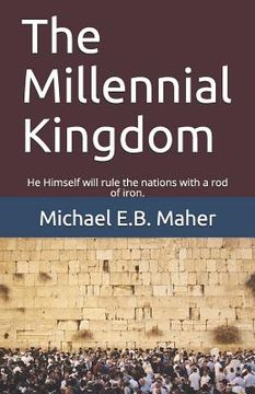 portada The Millennial Kingdom: He Himself will rule the nations with a rod of iron. (in English)