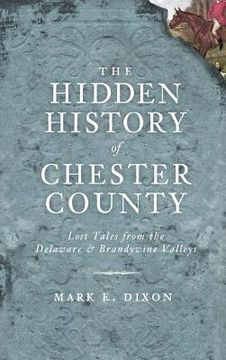 portada The Hidden History of Chester County: Lost Tales from the Delaware & Brandywine Valleys (en Inglés)