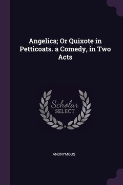 portada Angelica; Or Quixote in Petticoats. a Comedy, in Two Acts (en Inglés)