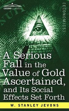 portada a serious fall in the value of gold ascertained: and its social effects set forth (en Inglés)