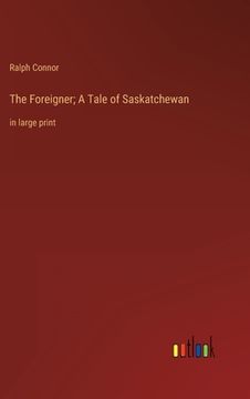 portada The Foreigner; A Tale of Saskatchewan: in large print (in English)