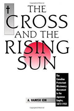 portada The Cross and the Rising Sun: The Canadian Protestant Missionary Movement in the Japanese Empire, 1872-1931 