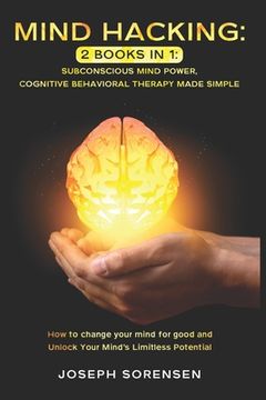 portada Mind Hacking: 2 Books in One, Subconscious mind power, Cognitive Behavioral Therapy Made Simple: How to change your mind for good an (in English)