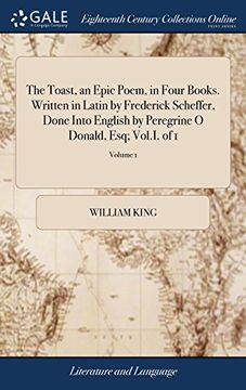 portada The Toast, an Epic Poem, in Four Books. Written in Latin by Frederick Scheffer, Done Into English by Peregrine o Donald, Esq; Vol. In Of 1; Volume 1 (en Inglés)